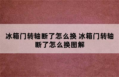 冰箱门转轴断了怎么换 冰箱门转轴断了怎么换图解